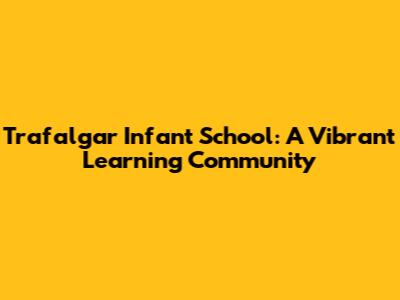 Trafalgar Infant School: A Vibrant Learning Community