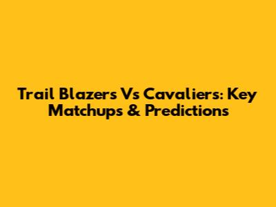 Trail Blazers Vs Cavaliers: Key Matchups & Predictions