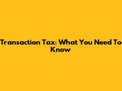 Transaction Tax: What You Need To Know