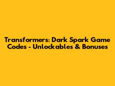 Transformers: Dark Spark Game Codes - Unlockables & Bonuses