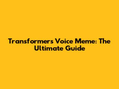 Transformers Voice Meme: The Ultimate Guide