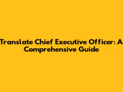 Translate Chief Executive Officer: A Comprehensive Guide