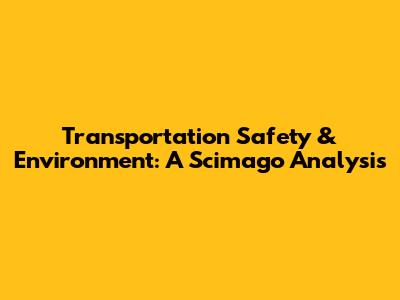 Transportation Safety & Environment: A Scimago Analysis