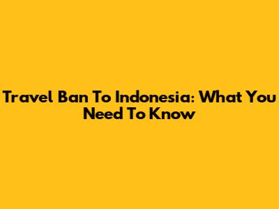 Travel Ban To Indonesia: What You Need To Know