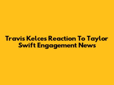 Travis Kelce's Reaction To Taylor Swift Engagement News