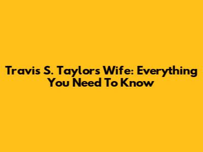 Travis S. Taylor's Wife: Everything You Need To Know