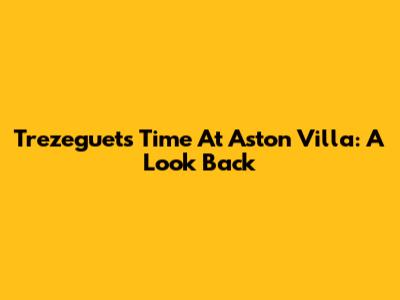 Trezeguet's Time At Aston Villa: A Look Back