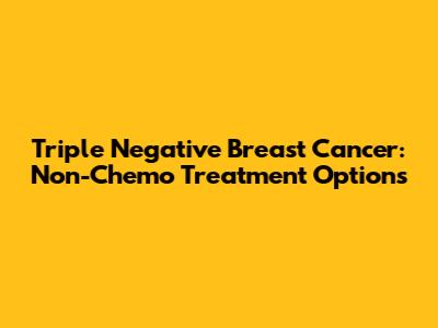 Triple Negative Breast Cancer: Non-Chemo Treatment Options