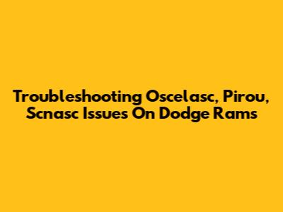 Troubleshooting Oscelasc, Pirou, Scnasc Issues On Dodge Rams