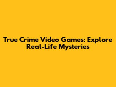 True Crime Video Games: Explore Real-Life Mysteries