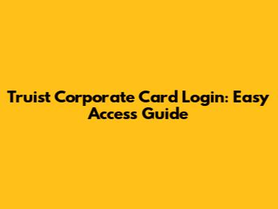 Truist Corporate Card Login: Easy Access Guide