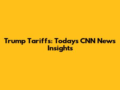 Trump Tariffs: Today's CNN News Insights