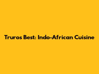 Truro's Best: Indo-African Cuisine