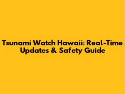 Tsunami Watch Hawaii: Real-Time Updates & Safety Guide