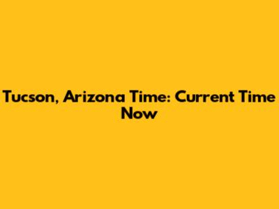 Tucson, Arizona Time: Current Time Now