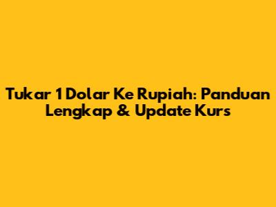 Tukar 1 Dolar Ke Rupiah: Panduan Lengkap & Update Kurs