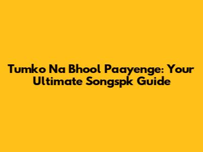 Tumko Na Bhool Paayenge: Your Ultimate Songspk Guide