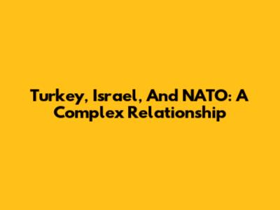 Turkey, Israel, And NATO: A Complex Relationship