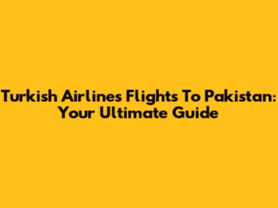 Turkish Airlines Flights To Pakistan: Your Ultimate Guide