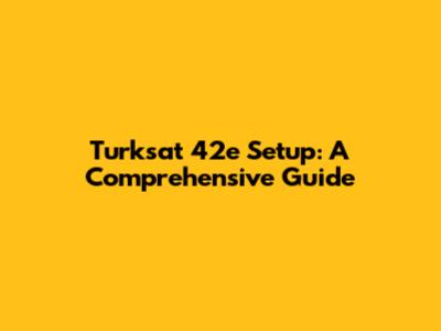 Turksat 42e Setup: A Comprehensive Guide