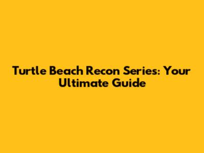 Turtle Beach Recon Series: Your Ultimate Guide