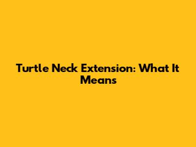Turtle Neck Extension: What It Means