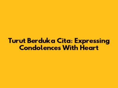 Turut Berduka Cita: Expressing Condolences With Heart