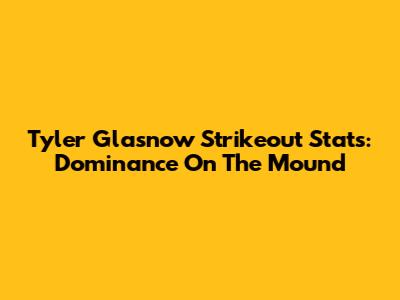 Tyler Glasnow Strikeout Stats: Dominance On The Mound