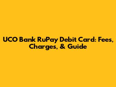 UCO Bank RuPay Debit Card: Fees, Charges, & Guide