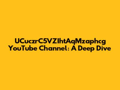 UCuczrC5VZIhtAqMzaphcg YouTube Channel: A Deep Dive