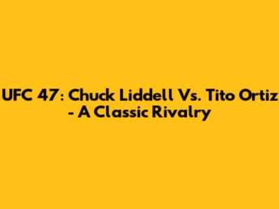 UFC 47: Chuck Liddell Vs. Tito Ortiz - A Classic Rivalry