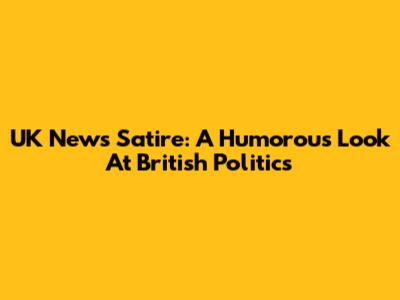 UK News Satire: A Humorous Look At British Politics