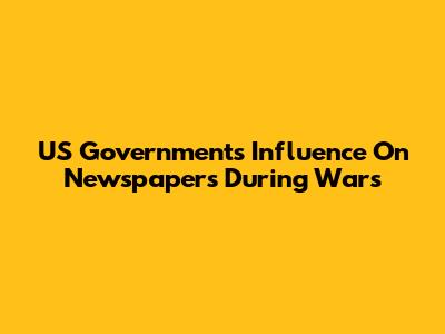 US Government's Influence On Newspapers During Wars