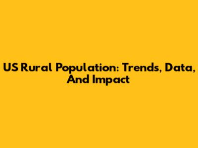 US Rural Population: Trends, Data, And Impact
