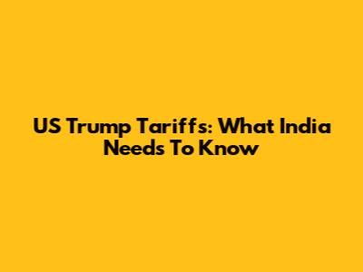 US Trump Tariffs: What India Needs To Know