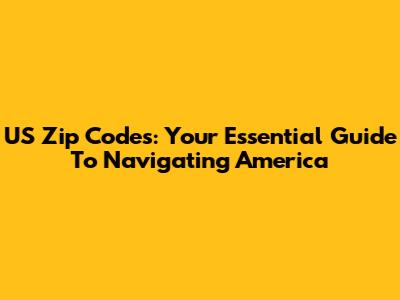 US Zip Codes: Your Essential Guide To Navigating America