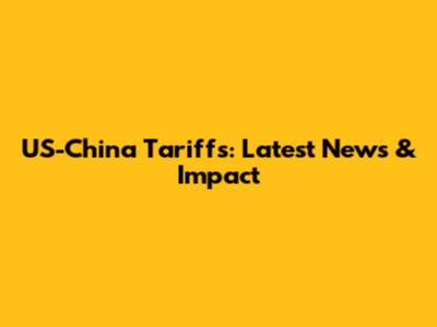 US-China Tariffs: Latest News & Impact