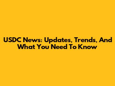 USDC News: Updates, Trends, And What You Need To Know