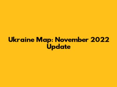 Ukraine Map: November 2022 Update