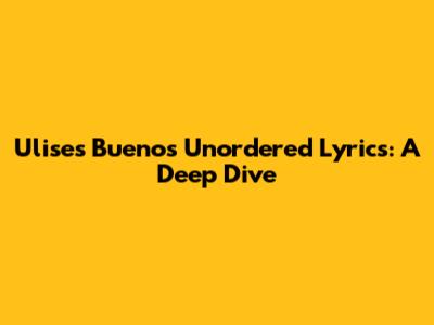 Ulises Bueno's Unordered Lyrics: A Deep Dive