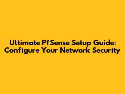 Ultimate PfSense Setup Guide: Configure Your Network Security