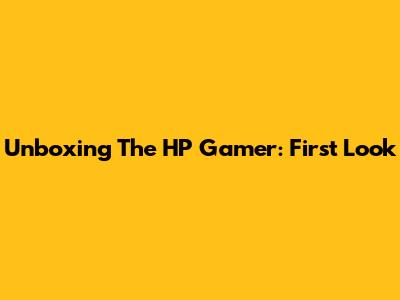 Unboxing The HP Gamer: First Look