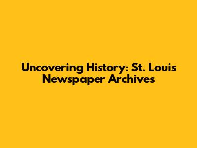 Uncovering History: St. Louis Newspaper Archives