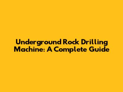 Underground Rock Drilling Machine: A Complete Guide