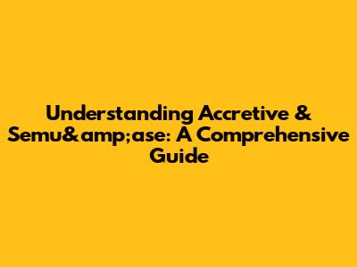 Understanding Accretive & Semu&amp;ase: A Comprehensive Guide