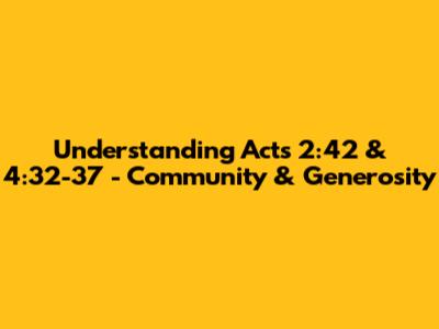 Understanding Acts 2:42 & 4:32-37 - Community & Generosity