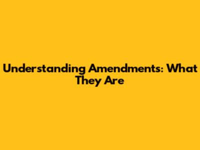 Understanding Amendments: What They Are