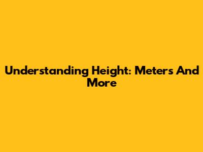 Understanding Height: Meters And More