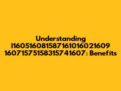 Understanding I160516081587161016021609 16071575158315741607: Benefits
