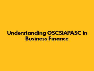 Understanding OSCSIAPASC In Business Finance